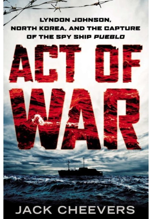 Act of War: Lyndon Johnson, North Korea, and the Capture of the Spy Ship Pueblo