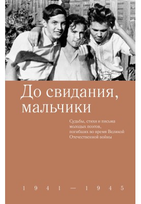 До побачення, хлопчики. Долі, вірші та листи молодих поетів, які загинули під час Великої Вітчизняної війни