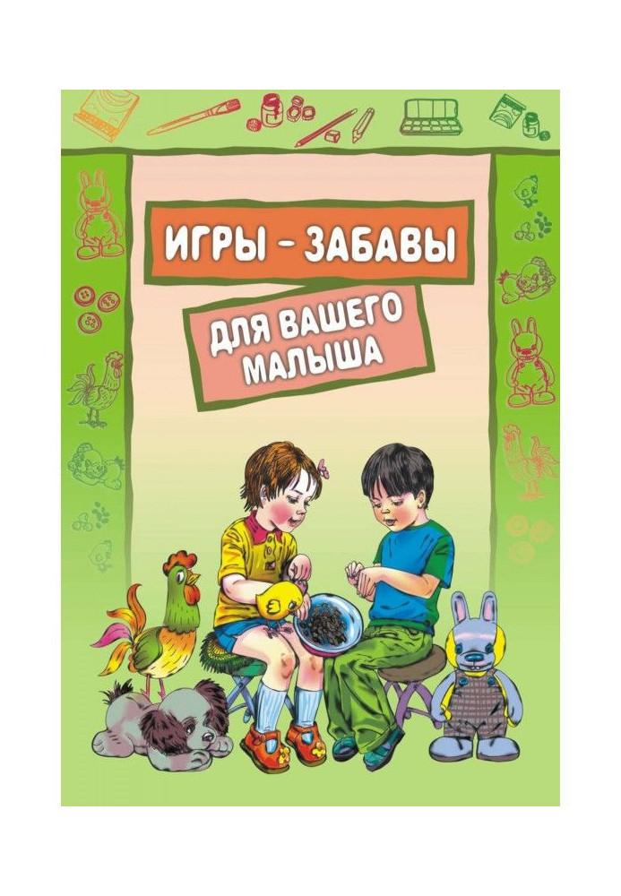 Ігри-забави для вашого малюка: Пальчикові ігри. Ігри з предметами. Ігри з фарбами