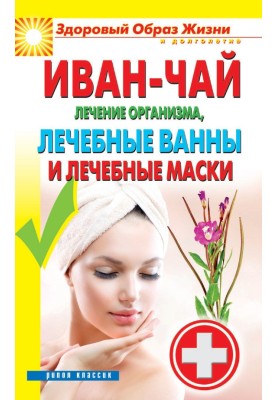 Иван-чай. Лечение организма, лечебные ванны и лечебные маски