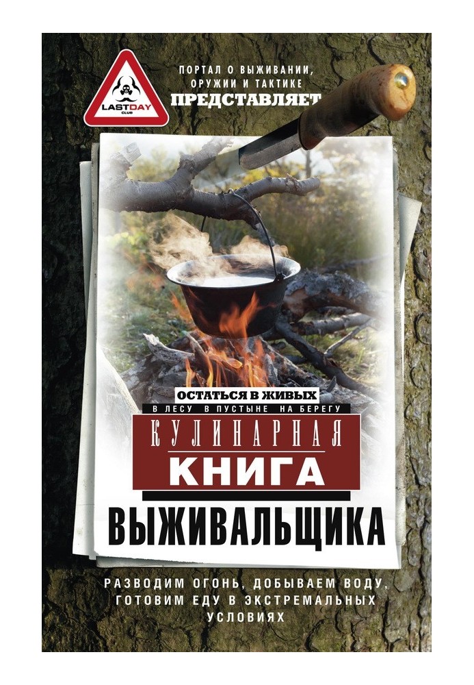 Кулінарна книга виживальника. Залишитися живим: у лісі, в пустелі, на березі. Розводимо вогонь, видобуваємо воду, готуємо їжу в 