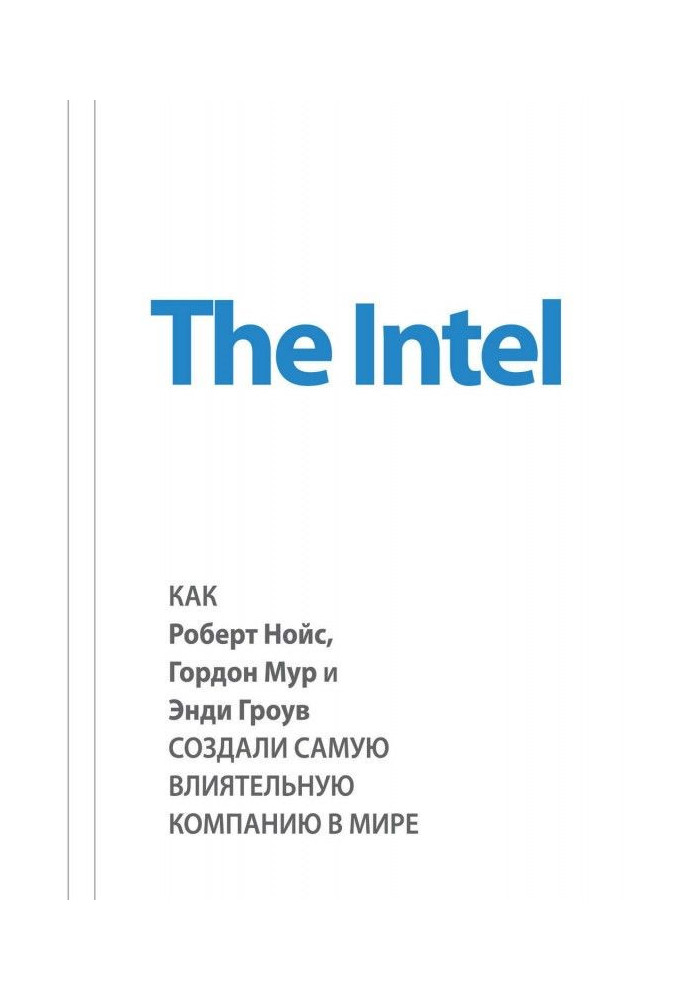 The Intel : as Robert Нойс, Gordon Мур and Andy Гроув, created the most influential company in the world