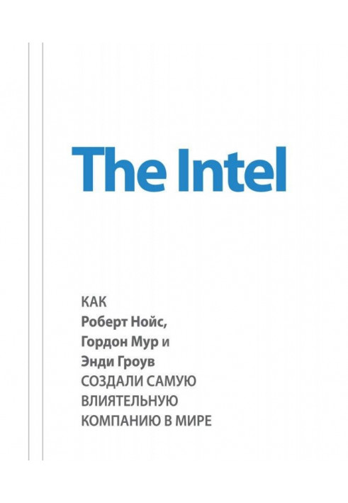 The Intel : as Robert Нойс, Gordon Мур and Andy Гроув, created the most influential company in the world