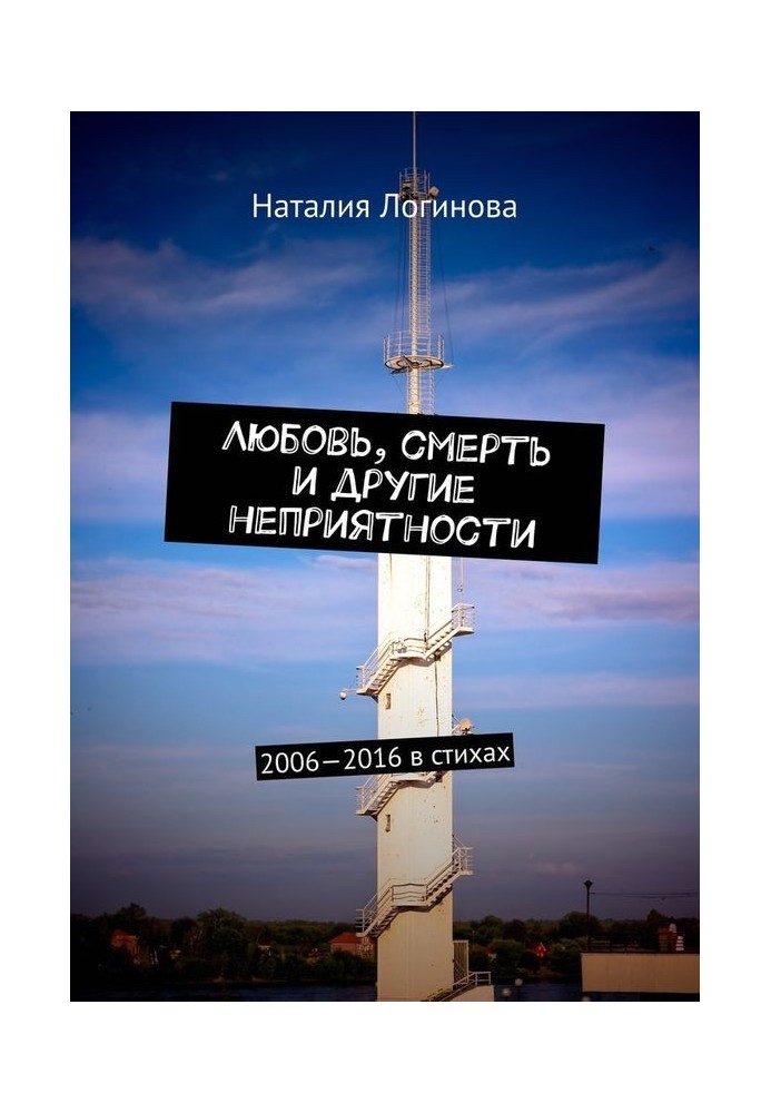 Любовь, смерть и другие неприятности. 2006–2016 в стихах