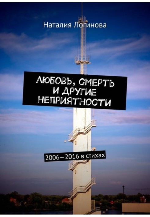 Любовь, смерть и другие неприятности. 2006–2016 в стихах