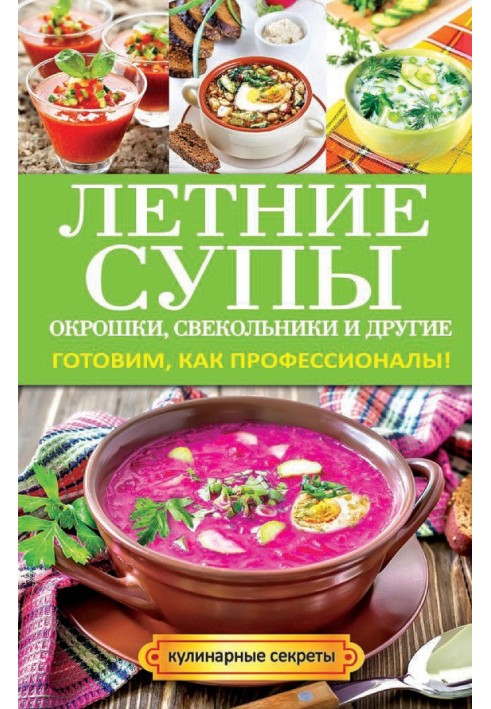 Летние супы, окрошки, свекольники и другие. Готовим, как профессионалы!