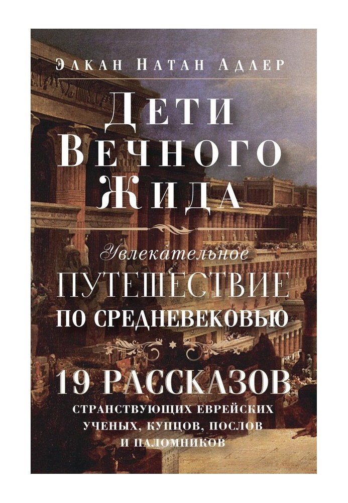 Дети Вечного Жида, или Увлекательное путешествие по Средневековью. 19 рассказов странствующих еврейских ученых, купцов, послов и