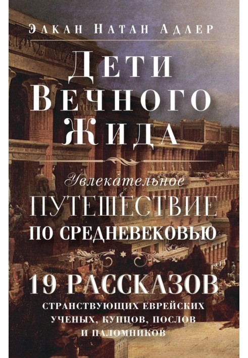 Дети Вечного Жида, или Увлекательное путешествие по Средневековью. 19 рассказов странствующих еврейских ученых, купцов, послов и