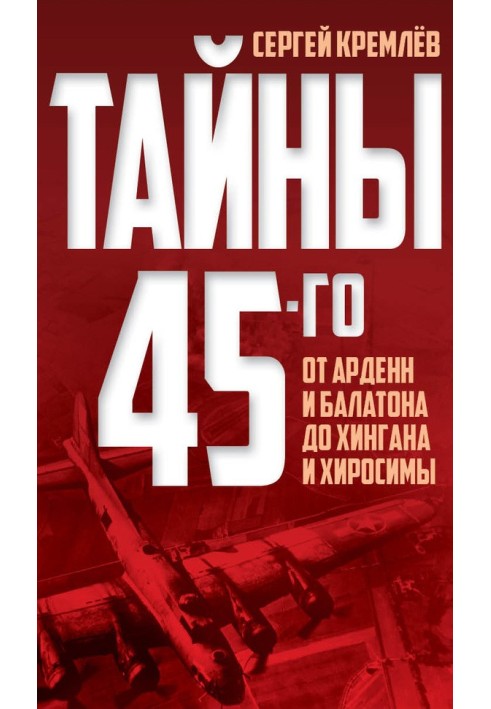 Таємниці 45-го. Від Арденн і Балатона до Хінгана та Хіросіми.