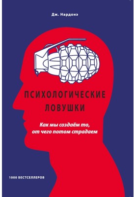 Психологические ловушки. Как мы создаём то, от чего потом страдаем