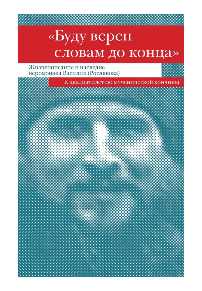 «Буду вірним словам до кінця». Життєпис та спадщина ієромонаха Василя (Рослякова)