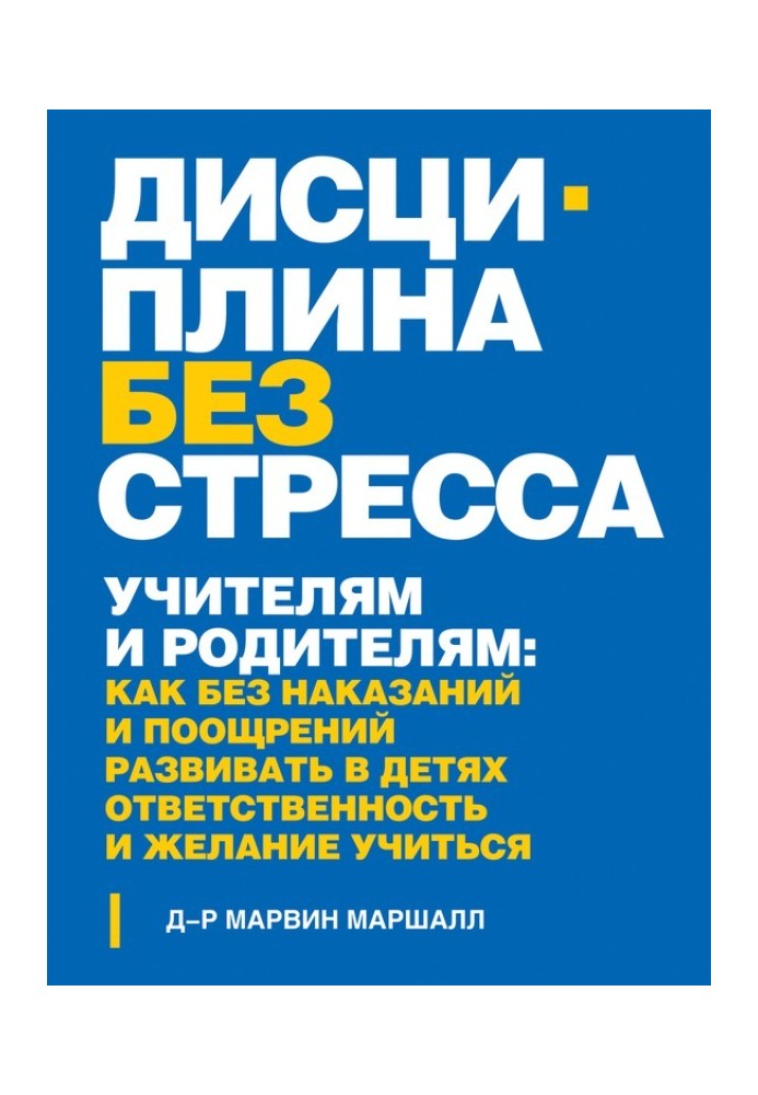 Дисципліна без стресу. Вчителям та батькам. Як без покарань та заохочень розвивати у дітях відповідальність та бажання вчитися