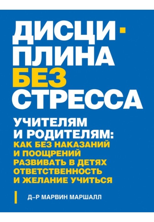 Дисципліна без стресу. Вчителям та батькам. Як без покарань та заохочень розвивати у дітях відповідальність та бажання вчитися