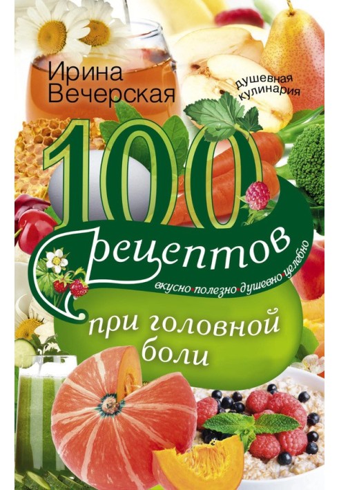 100 рецептів при головному болі. Смачно, корисно, душевно, цілюще