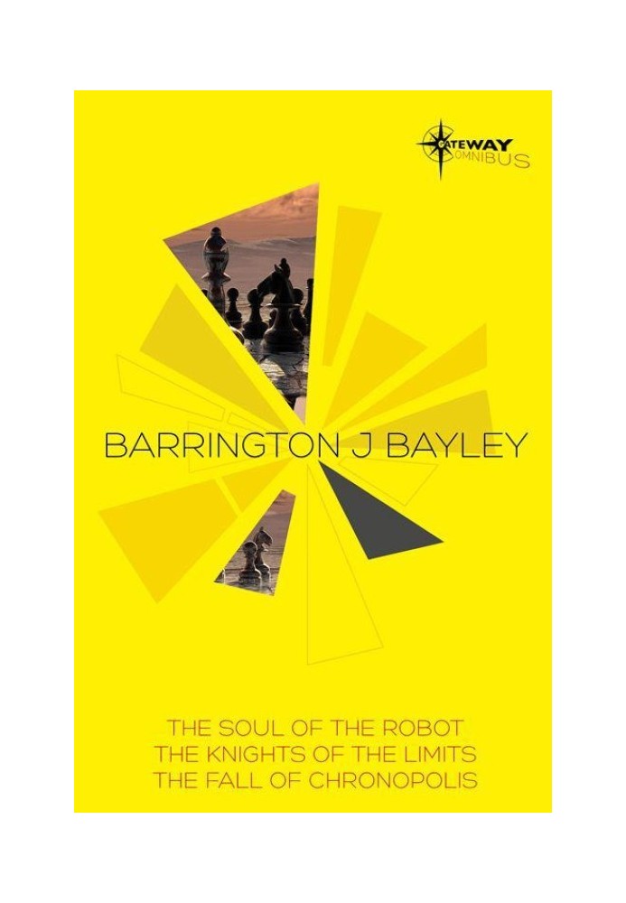 Barrington Bayley SF Gateway Omnibus: The Soul of the Robot, The Knights of the Limits, The Fall of Chronopolis