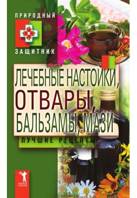 Лечебные настойки, отвары, бальзамы, мази. Лучшие рецепты