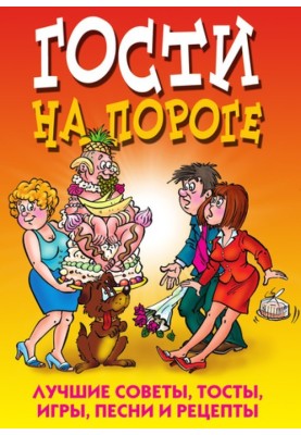 Гості на порозі. Найкращі поради, тости, ігри, пісні та рецепти