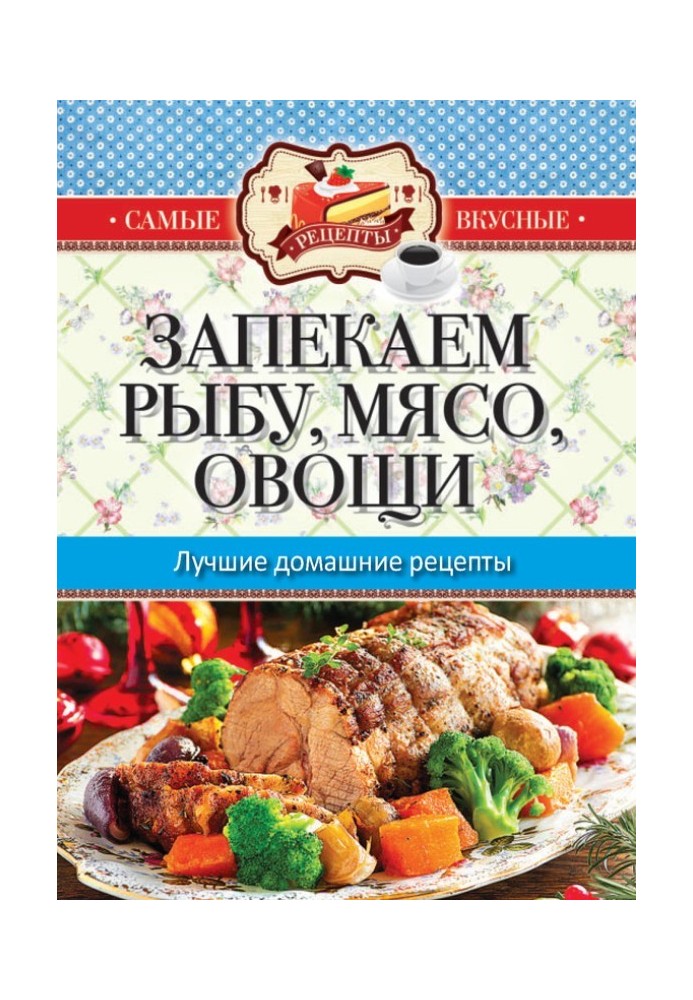 Запікаємо м'ясо, рибу, овочі. Найкращі домашні рецепти