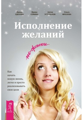 Виконання бажань по-жіночому. Як розпочати нове життя, легко та просто реалізовувати свої цілі