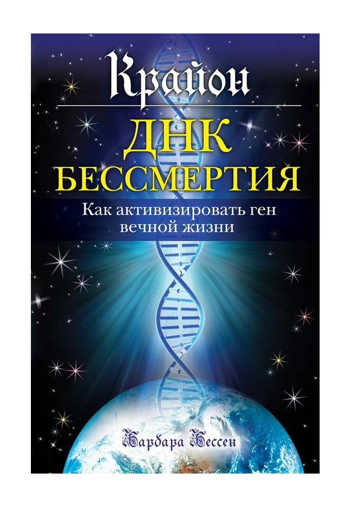 Крайон. ДНК бессмертия: Как активизировать ген вечной жизни