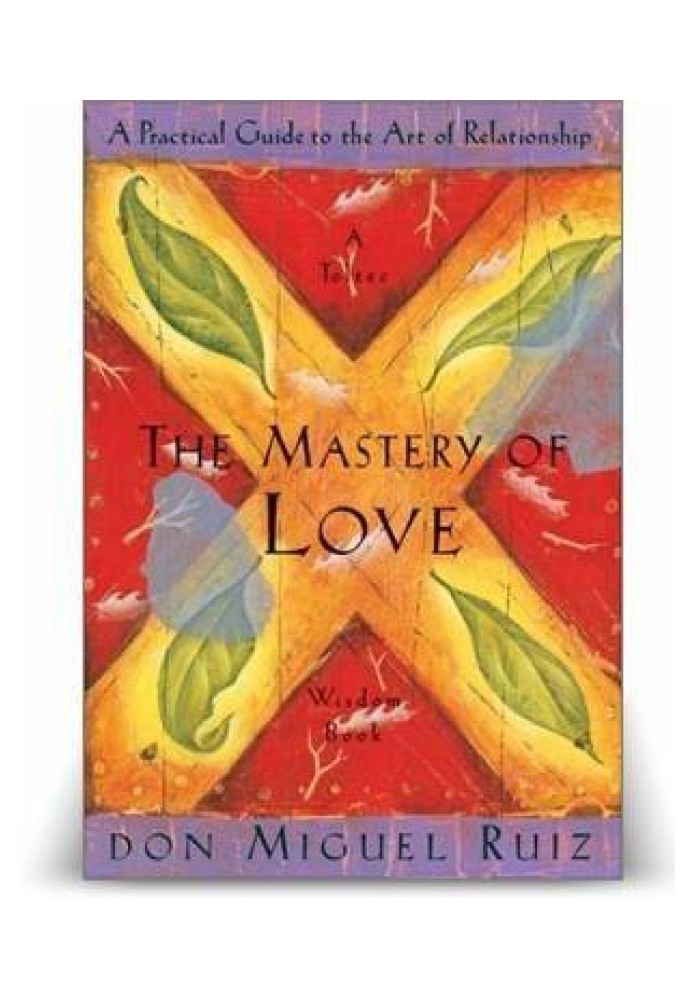 The Mastery Of Love: A Practical Guide to the Art of Relationship