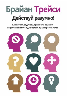 Действуй разумно! Как научиться думать, принимать решения и кратчайшим путем добиваться лучших результатов