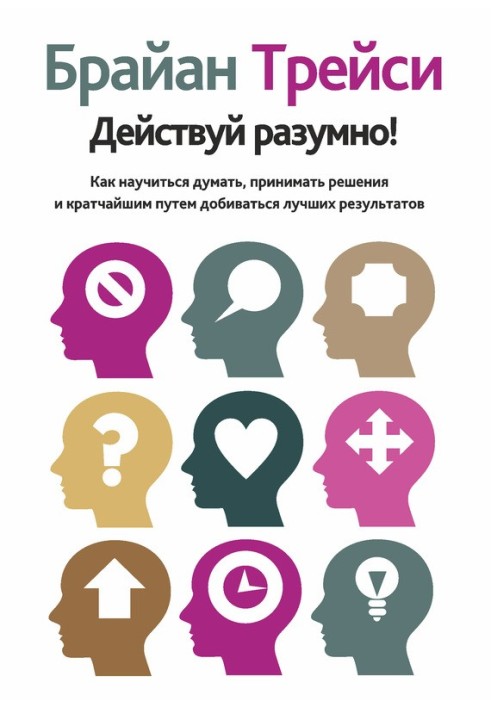 Дій розумно! Як навчитися думати, приймати рішення та найкоротшим шляхом добиватися кращих результатів