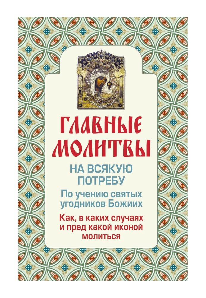 Главные молитвы на всякую потребу. По учению святых угодников Божиих. Как и в каких случаях молиться