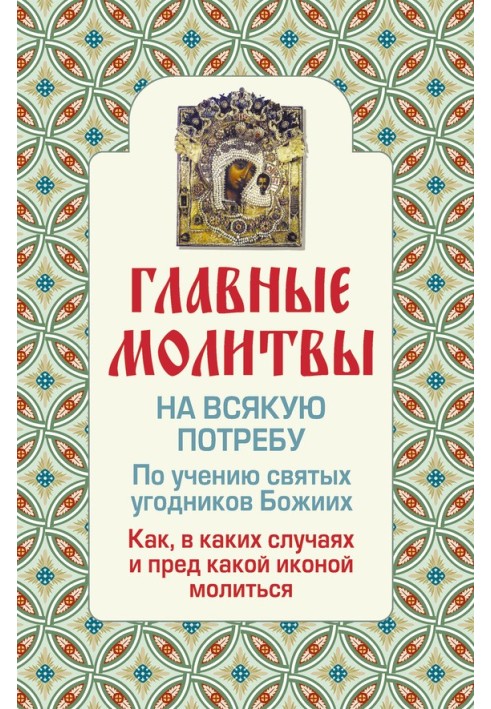 Главные молитвы на всякую потребу. По учению святых угодников Божиих. Как и в каких случаях молиться