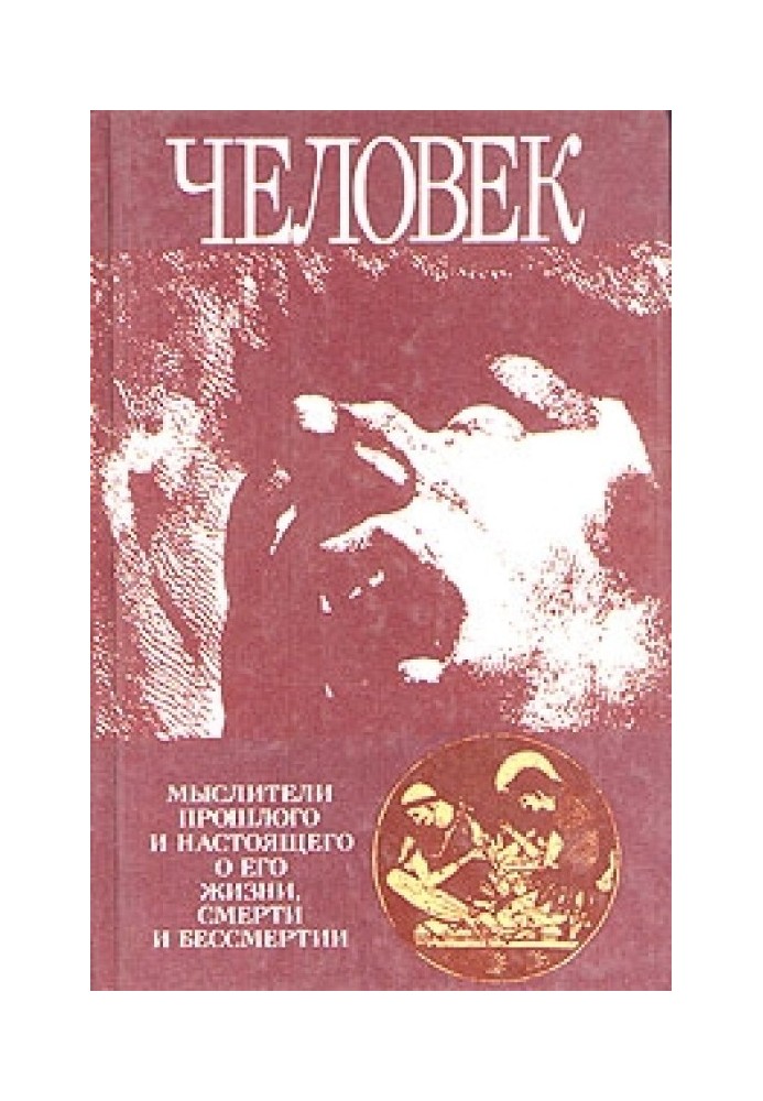Человек: Мыслители прошлого и настоящего о его жизни, смерти и бессмертии. Древний мир - эпоха Просвещения.