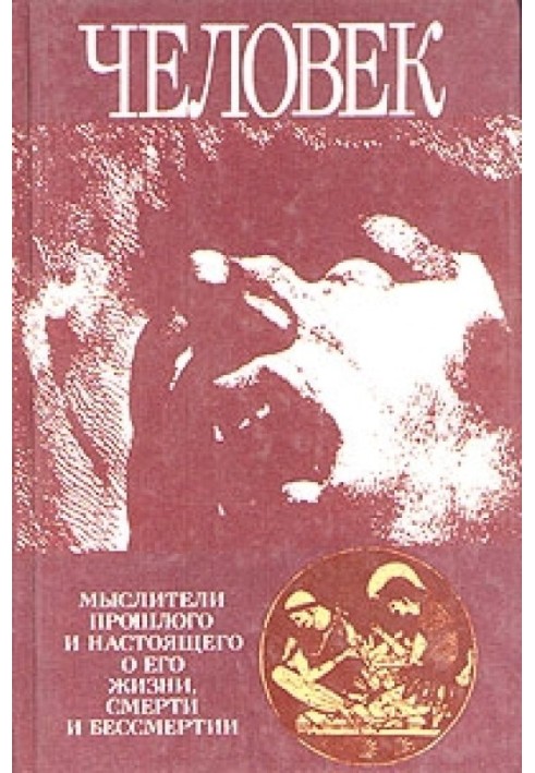 Человек: Мыслители прошлого и настоящего о его жизни, смерти и бессмертии. Древний мир - эпоха Просвещения.