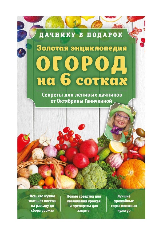 Золотая энциклопедия. Огород на 6 сотках. Секреты для ленивых дачников от Октябрины Ганичкиной