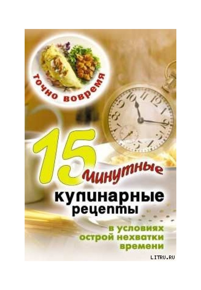 Точно вчасно. 15-хвилинні кулінарні рецепти в умовах гострої нестачі часу