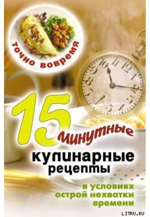 Точно вчасно. 15-хвилинні кулінарні рецепти в умовах гострої нестачі часу