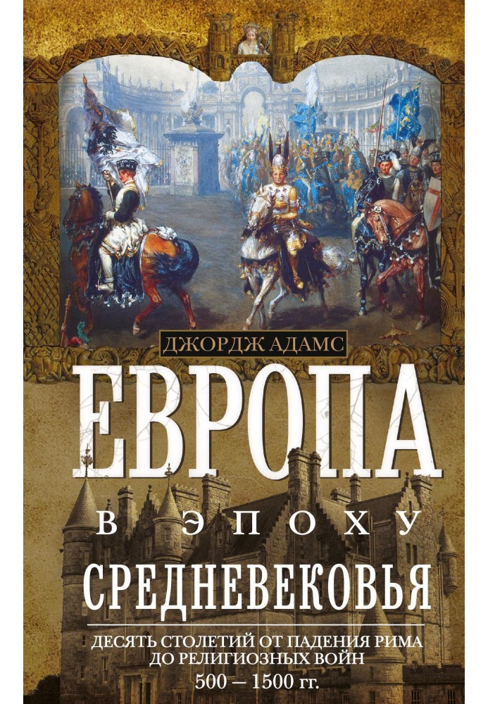 Європа в епоху Середньовіччя. Десять століть від падіння Риму до релігійних воєн. 500-1500 гг.