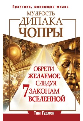 Мудрость Дипака Чопры. Обрети желаемое, следуя 7 законам Вселенной