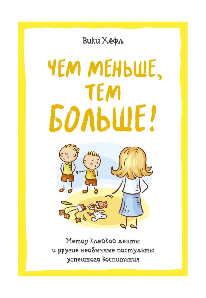 Що менше, то більше! Метод «клейкої стрічки» та інші незвичайні постулати успішного виховання