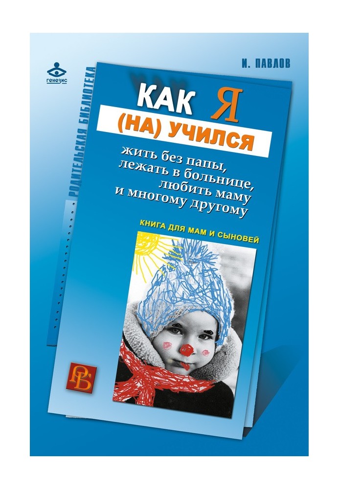 Як я навчився жити без тата, лежати в лікарні, любити маму і багато іншого... Книга для мам і синів