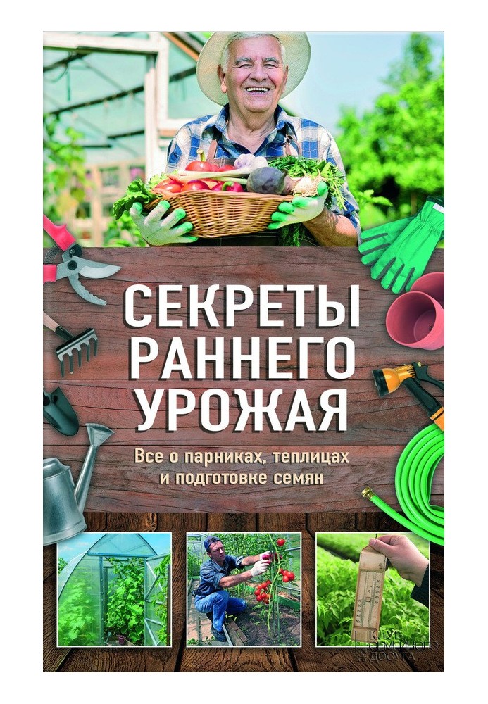 Секреты раннего урожая. Все о парниках, теплицах и подготовке семян