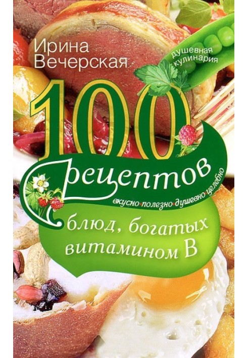 100 recipes for dishes rich in vitamin B. Tasty, healthy, soulful, healing