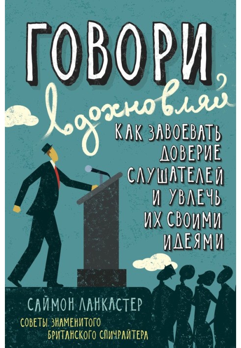 Говори, надихай: Як завоювати довіру слухачів та захопити їх своїми ідеями
