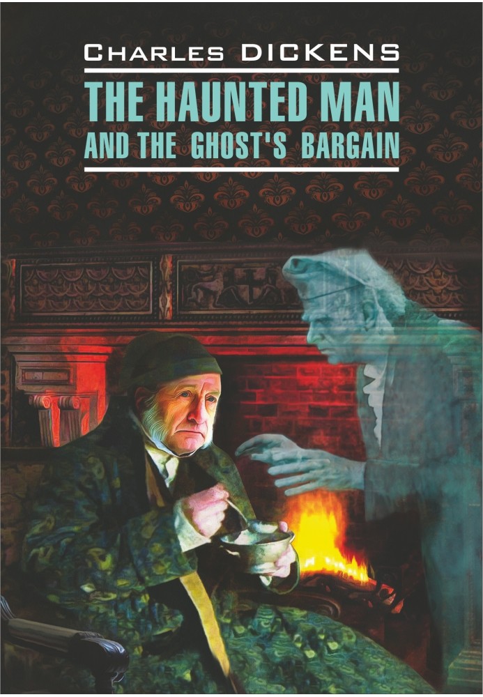 The Haunted Man and the Ghost's Bargain / Одержимый, або Сделка с призраком. Книга для чтения на английском языке