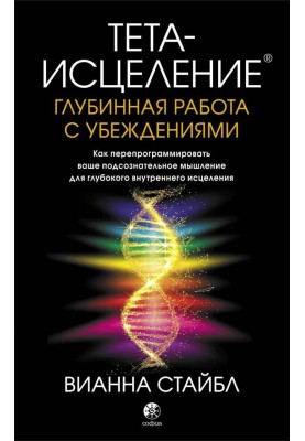 Тета-зцілення. Глибинна робота із переконаннями. Як перепрограмувати ваше підсвідоме мислення для глибокого внутрішнього зціленн