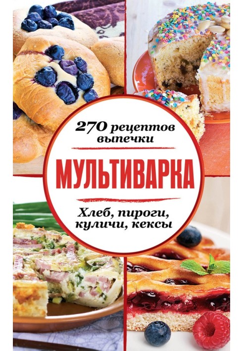 Мультиварка. 270 рецептов выпечки: Хлеб, пироги, куличи, кексы