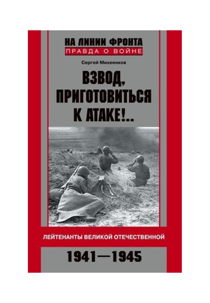 Взвод, приготовиться к атаке!.. Лейтенанты Великой Отечественной. 1941-1945
