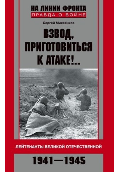 Взвод, приготовиться к атаке!.. Лейтенанты Великой Отечественной. 1941-1945