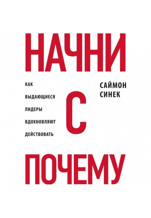 Начни с «Почему?». Как выдающиеся лидеры вдохновляют действовать