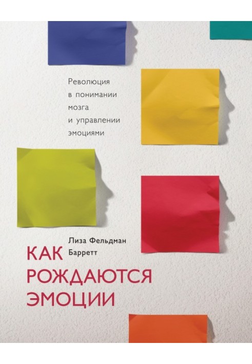 Как рождаются эмоции. Революция в понимании мозга и управлении эмоциями