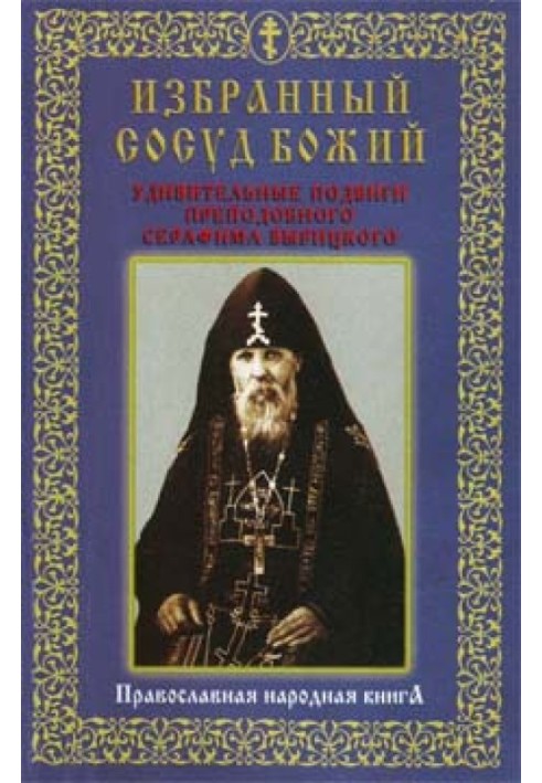 Избранный сосуд Божий. Удивительные подвиги преподобного Серафима Вырицкого.