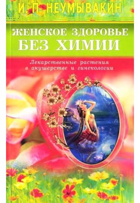 Женское здоровье без химии. Лекарственные растения в акушерстве и гинекологии